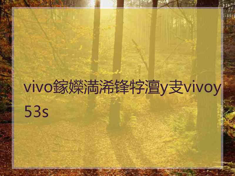 vivo鎵嬫満浠锋牸澶у叏vivoy53s vivo鎵嬫満浠锋牸澶у叏vivoy53s