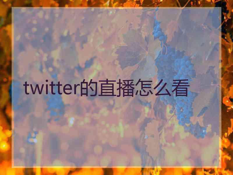 twitter的直播怎么看 twitter的直播怎么看