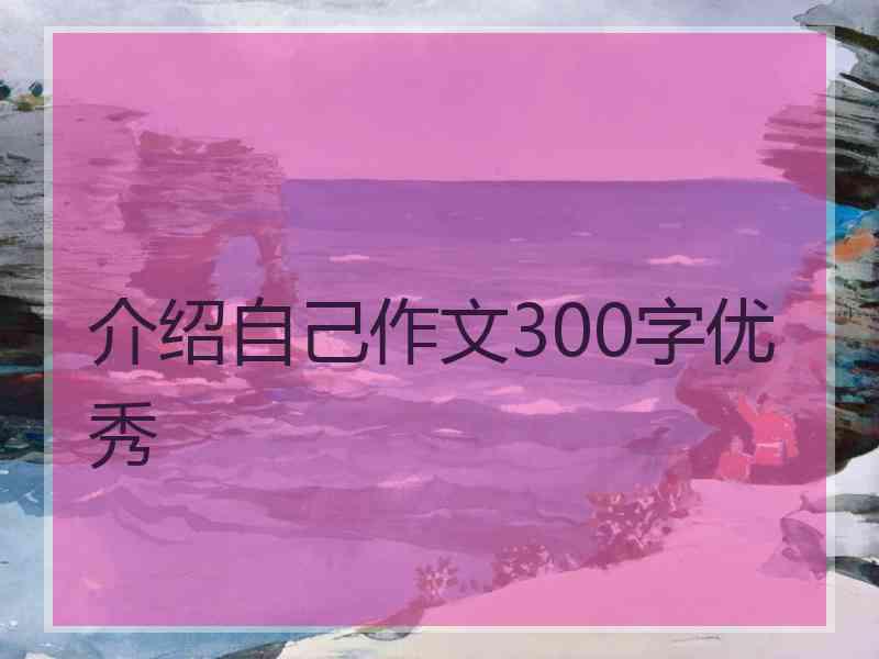 介绍自己作文300字优秀 介绍自己作文300字优秀