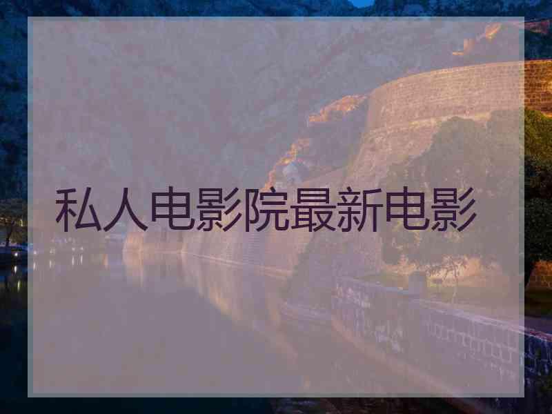 私人电影院最新电影 私人电影院最新电影