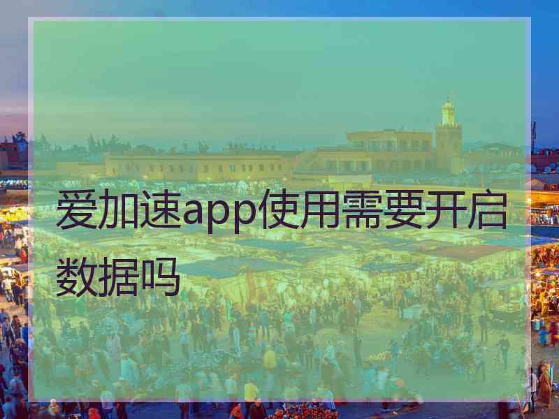 爱加速app使用需要开启数据吗 爱加速app使用需要开启数据吗