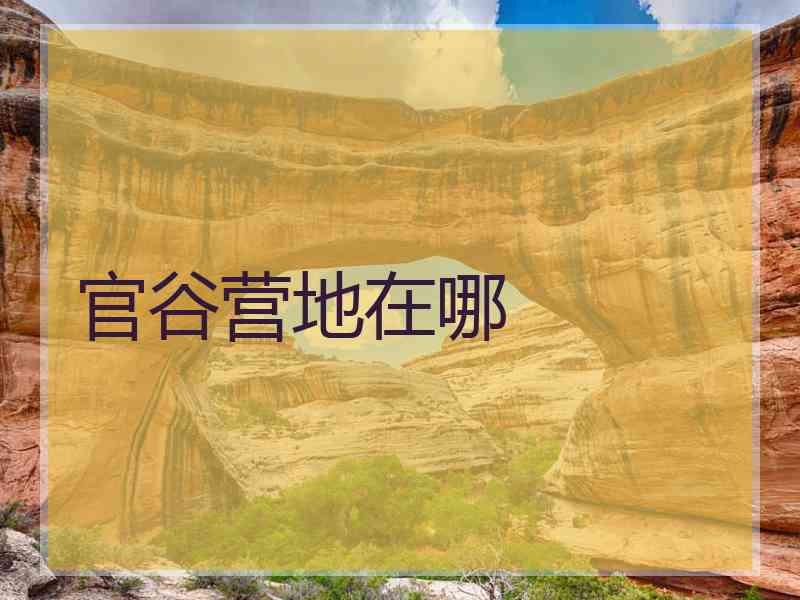 官谷营地在哪 官谷营地在哪