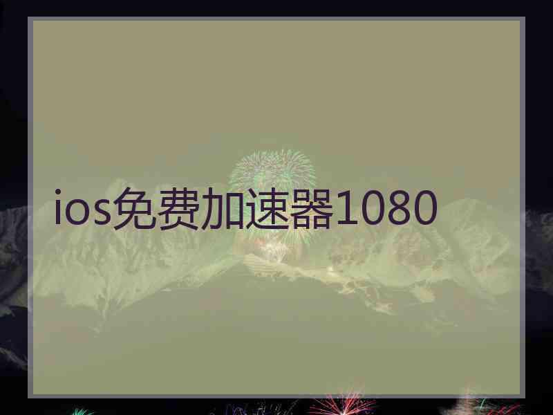 ios免费加速器1080 ios免费加速器1080