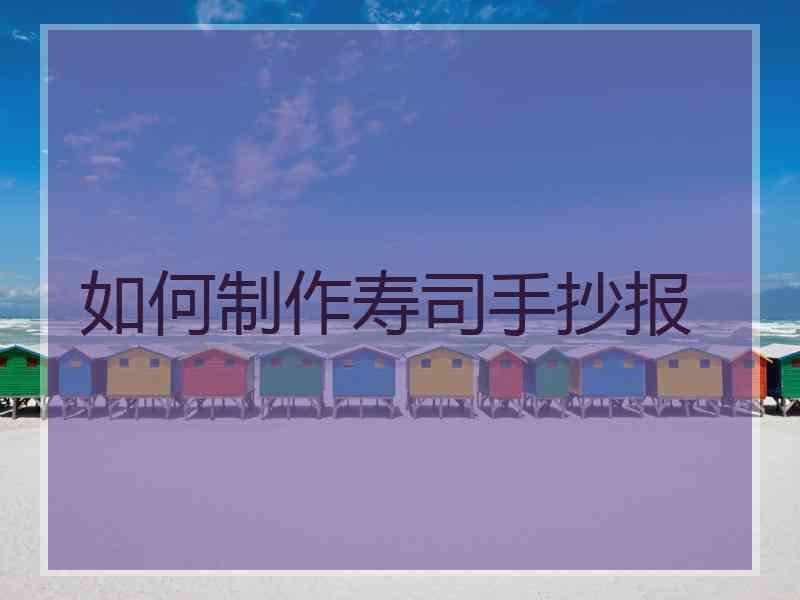 如何制作寿司手抄报 如何制作寿司手抄报