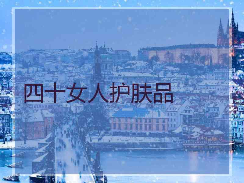 四十女人护肤品 四十女人护肤品