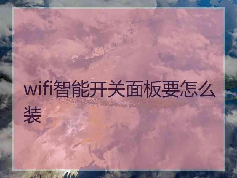 wifi智能开关面板要怎么装 wifi智能开关面板要怎么装
