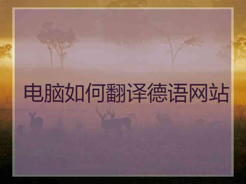 电脑如何翻译德语网站 电脑如何翻译德语网站