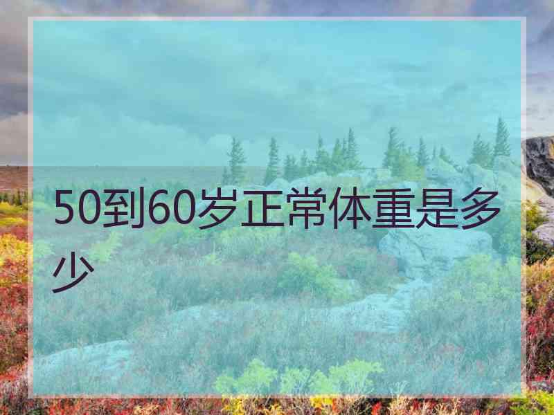 50到60岁正常体重是多少 50到60岁正常体重是多少