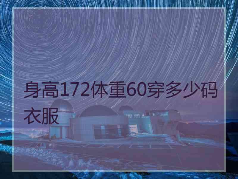 身高172体重60穿多少码衣服 身高172体重60穿多少码衣服