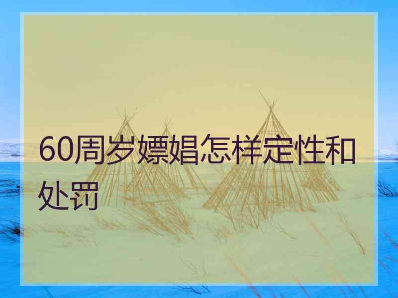 60周岁嫖娼怎样定性和处罚 60周岁嫖娼怎样定性和处罚