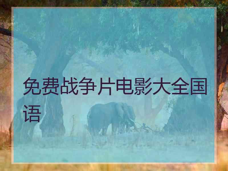 免费战争片电影大全国语 免费战争片电影大全国语
