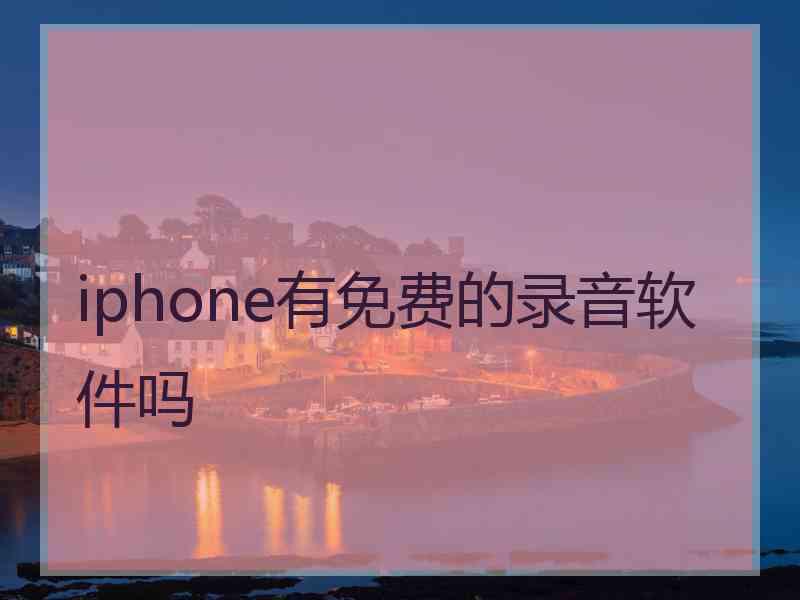iphone有免费的录音软件吗 iphone有免费的录音软件吗