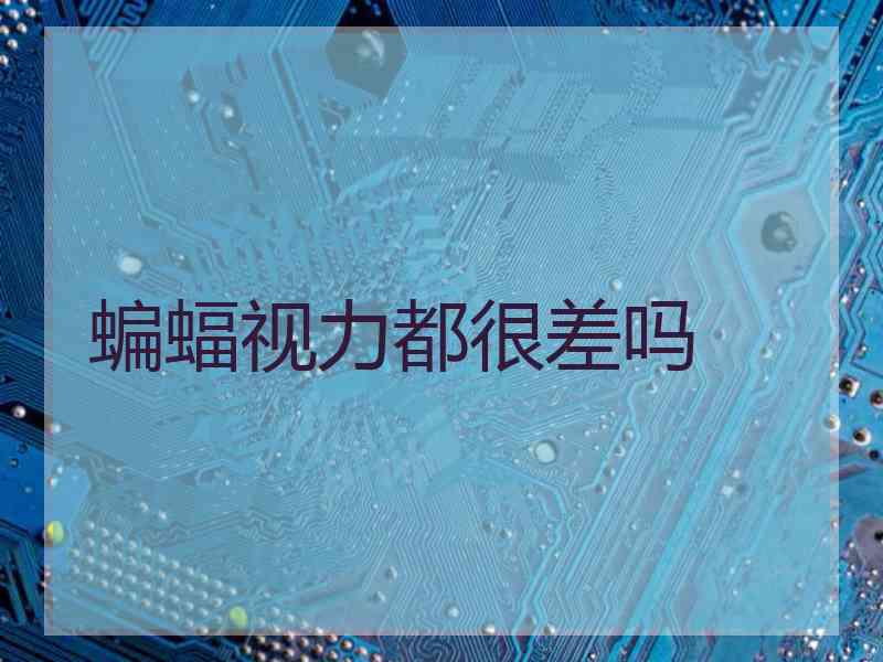 蝙蝠视力都很差吗 蝙蝠视力都很差吗