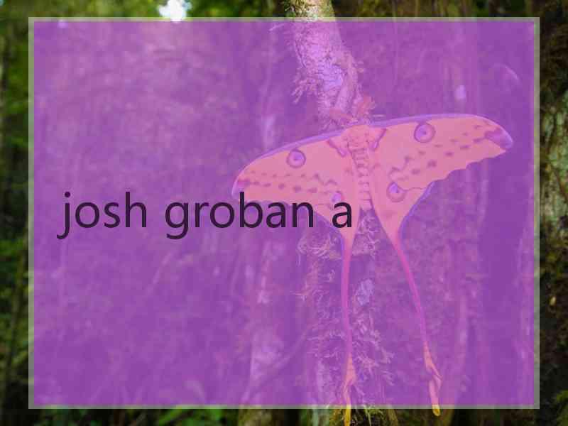 josh groban a josh groban a