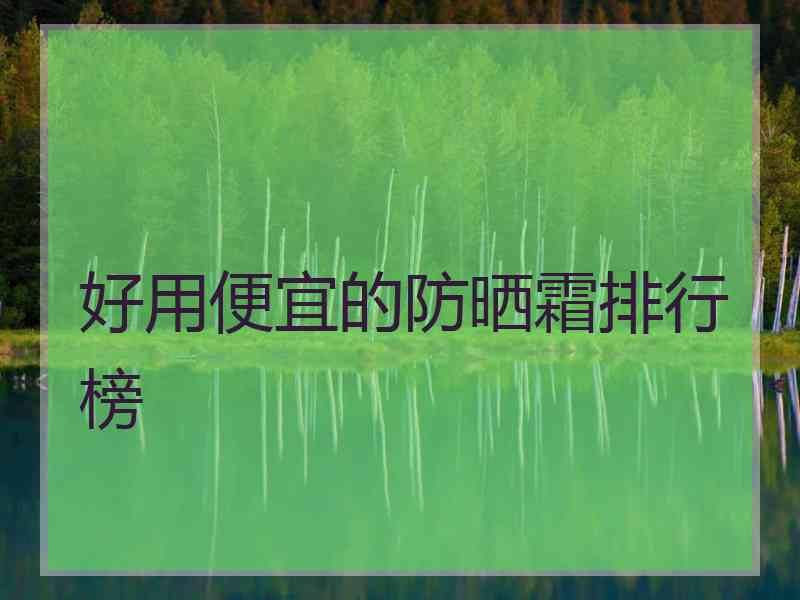 好用便宜的防晒霜排行榜 好用便宜的防晒霜排行榜