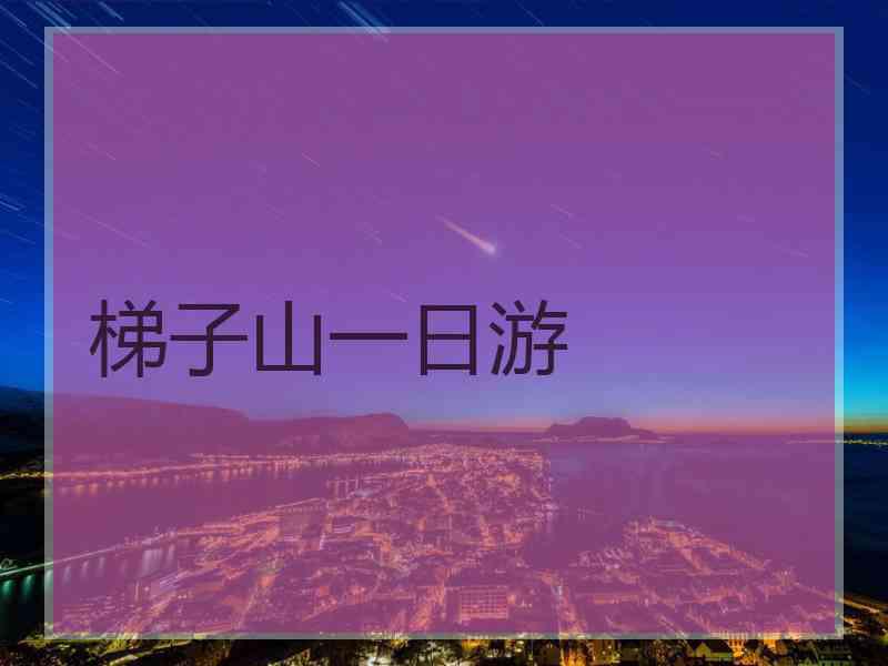 梯子山一日游 梯子山一日游