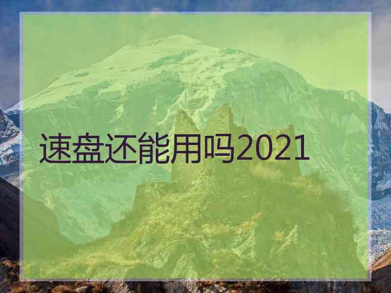 速盘还能用吗2021 速盘还能用吗2021
