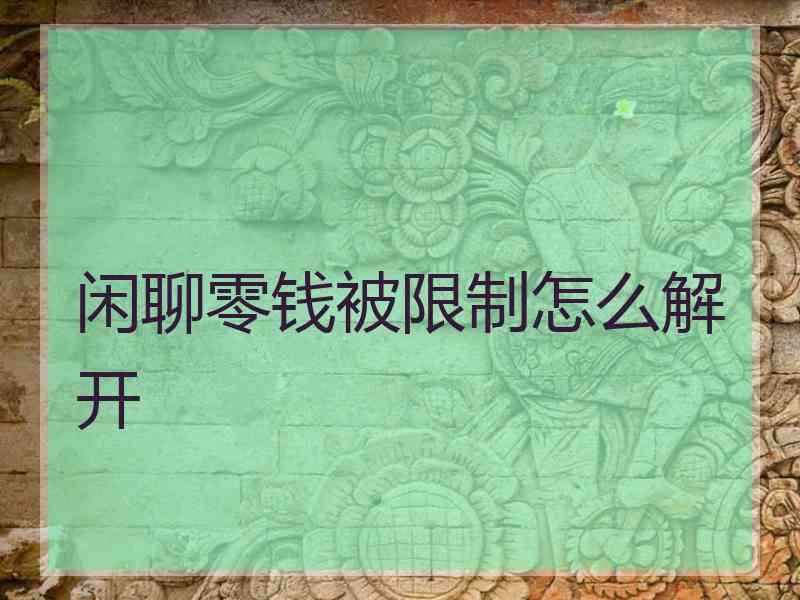闲聊零钱被限制怎么解开 闲聊零钱被限制怎么解开