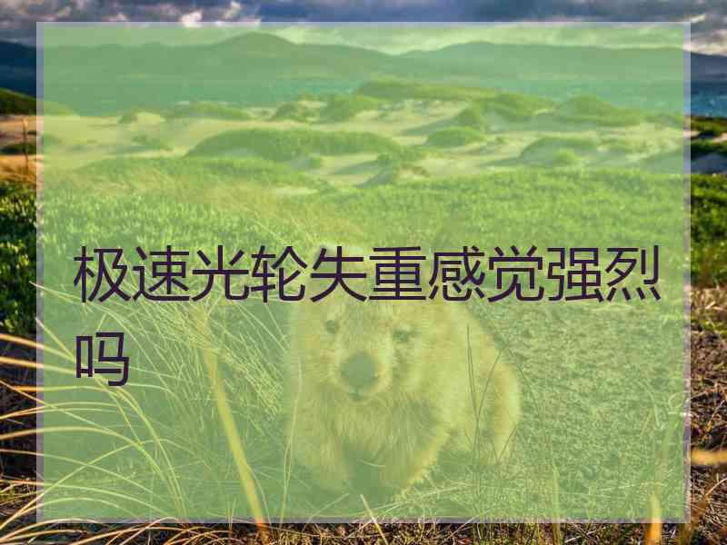 极速光轮失重感觉强烈吗 极速光轮失重感觉强烈吗