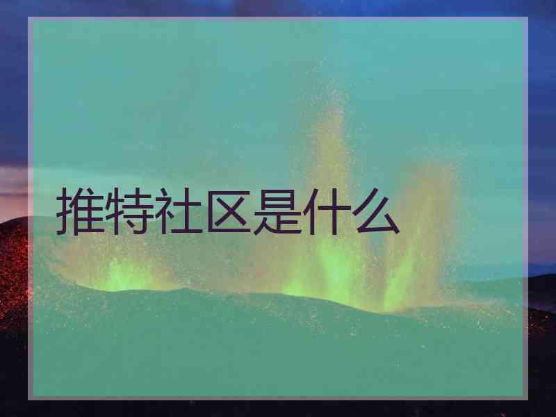 推特社区是什么 推特社区是什么