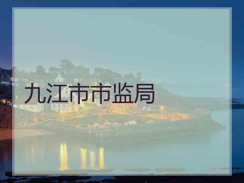 九江市市监局 九江市市监局