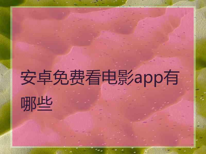 安卓免费看电影app有哪些 安卓免费看电影app有哪些