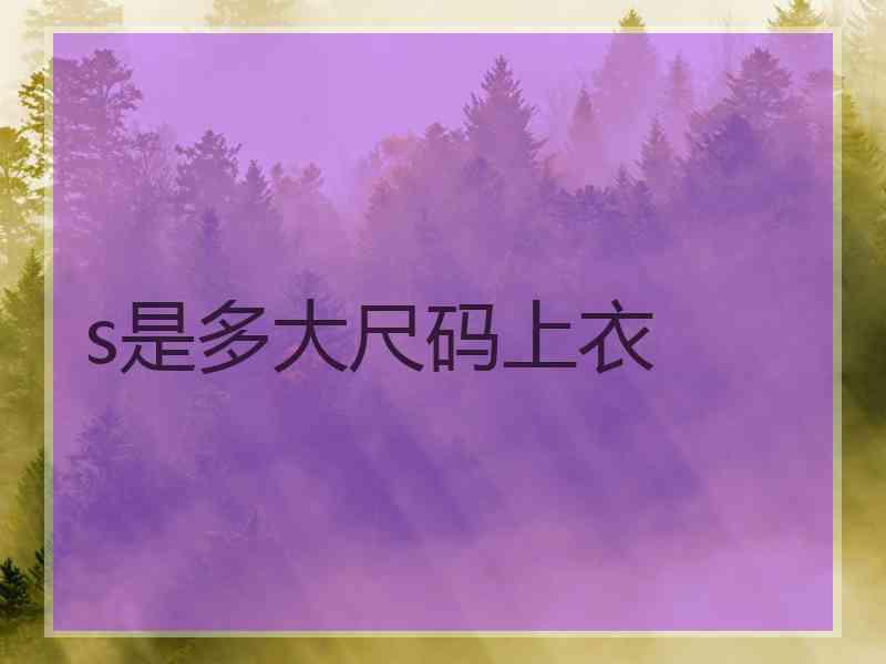 s是多大尺码上衣 s是多大尺码上衣