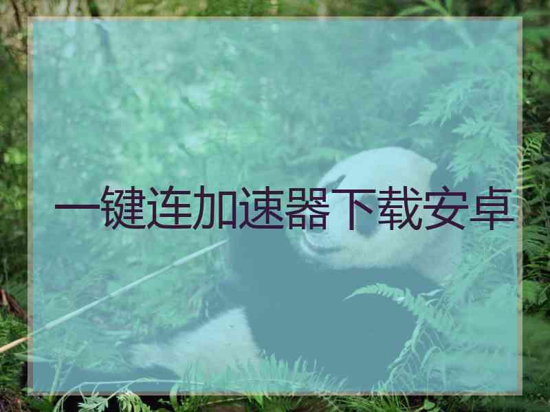 一键连加速器下载安卓 一键连加速器下载安卓