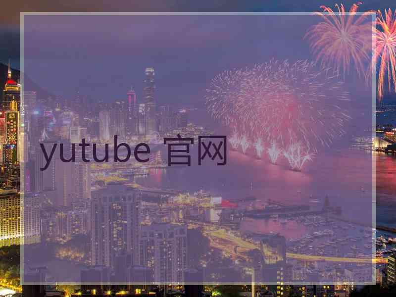 yutube 官网 yutube 官网