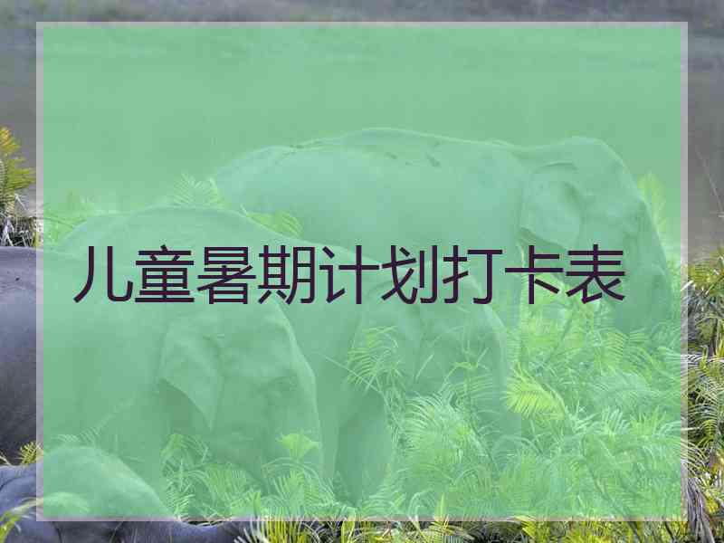 儿童暑期计划打卡表 儿童暑期计划打卡表