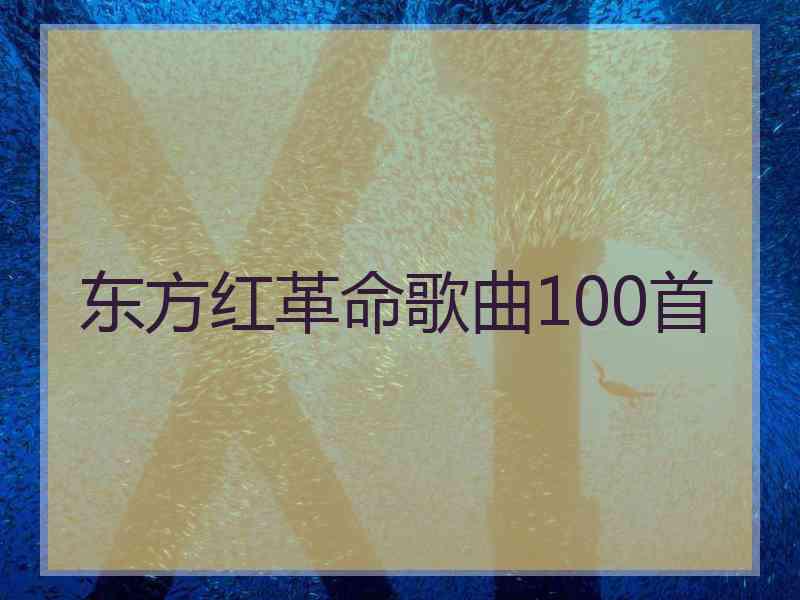东方红革命歌曲100首 东方红革命歌曲100首