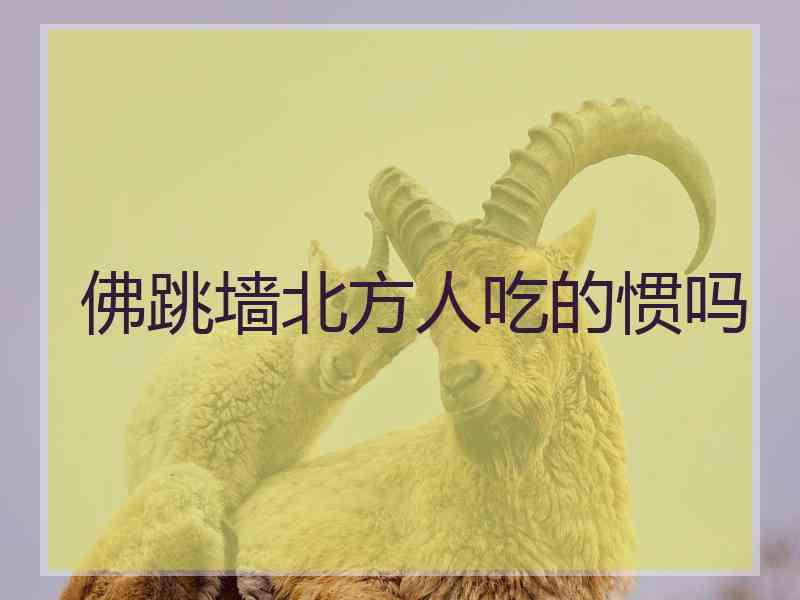 佛跳墙北方人吃的惯吗 佛跳墙北方人吃的惯吗