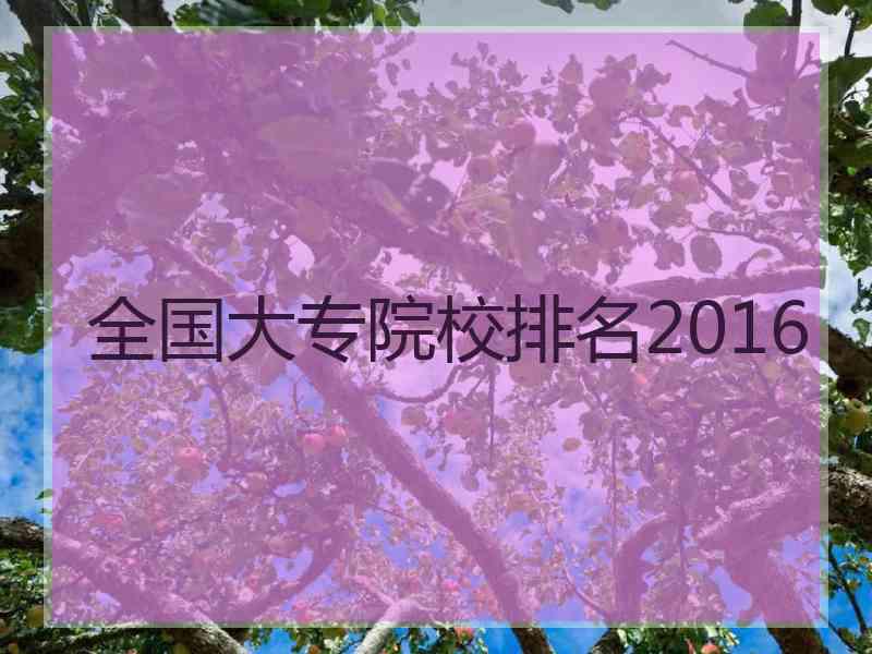 全国大专院校排名2016 全国大专院校排名2016