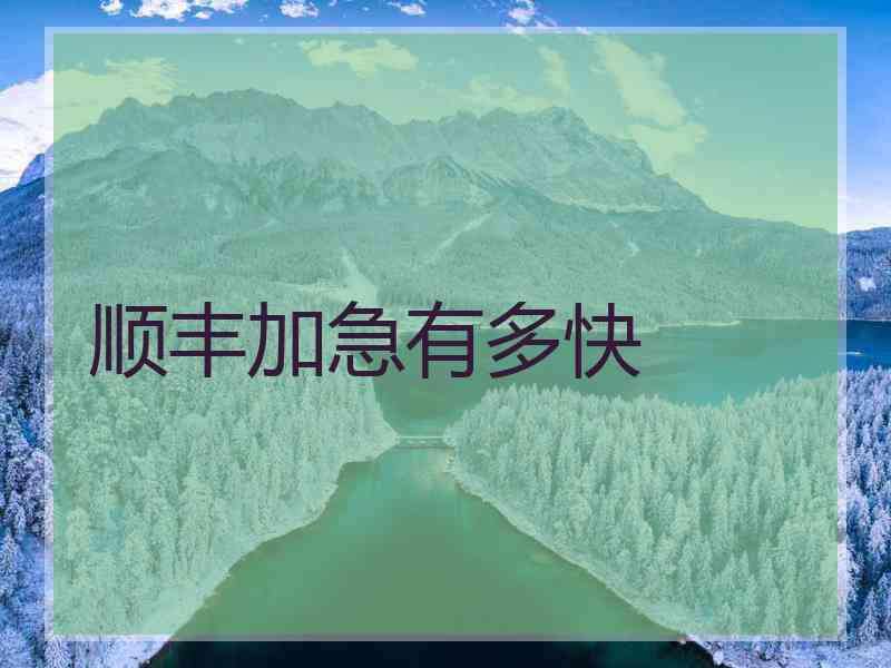 顺丰加急有多快 顺丰加急有多快