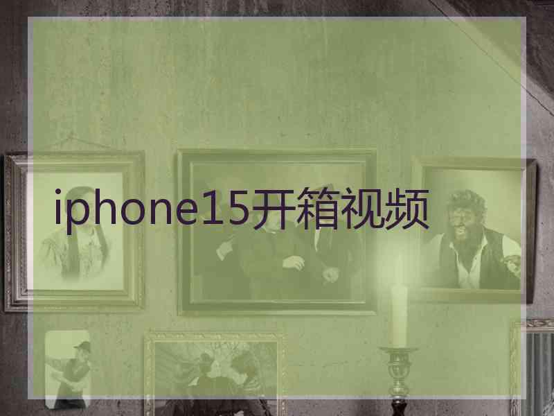 iphone15开箱视频 iphone15开箱视频