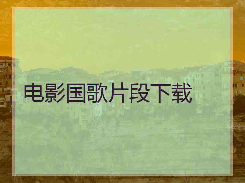 电影国歌片段下载 电影国歌片段下载