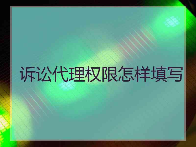 诉讼代理权限怎样填写 诉讼代理权限怎样填写