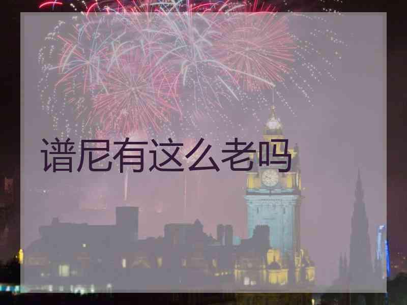 谱尼有这么老吗 谱尼有这么老吗