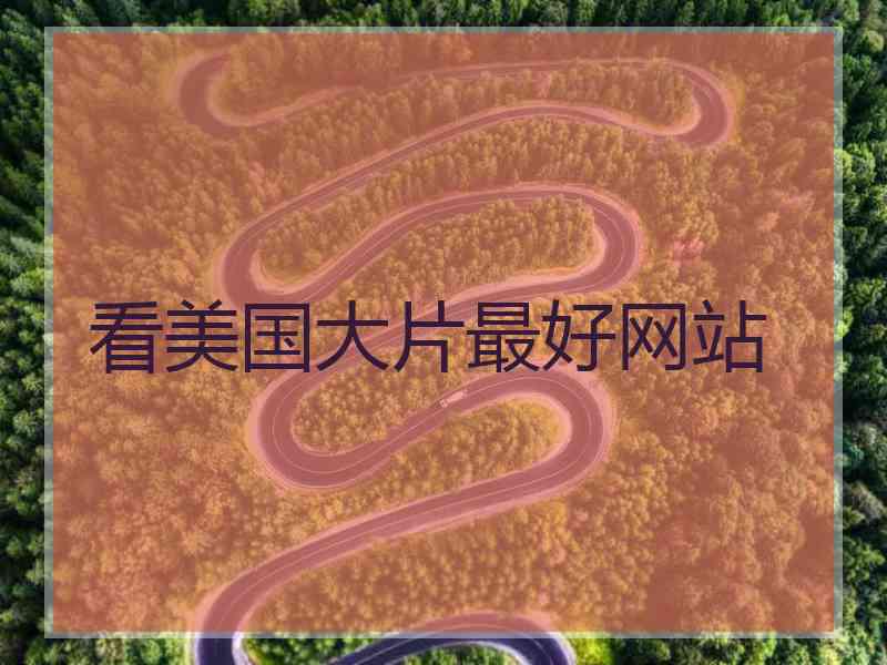 看美国大片最好网站 看美国大片最好网站