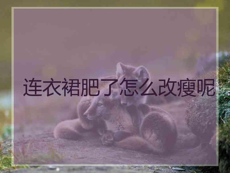 连衣裙肥了怎么改瘦呢 连衣裙肥了怎么改瘦呢