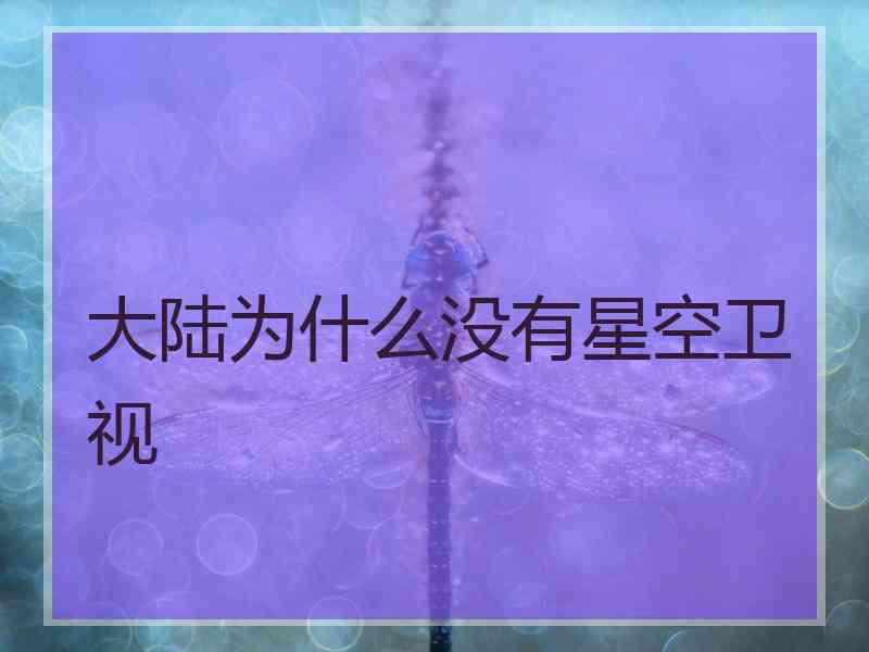 大陆为什么没有星空卫视 大陆为什么没有星空卫视