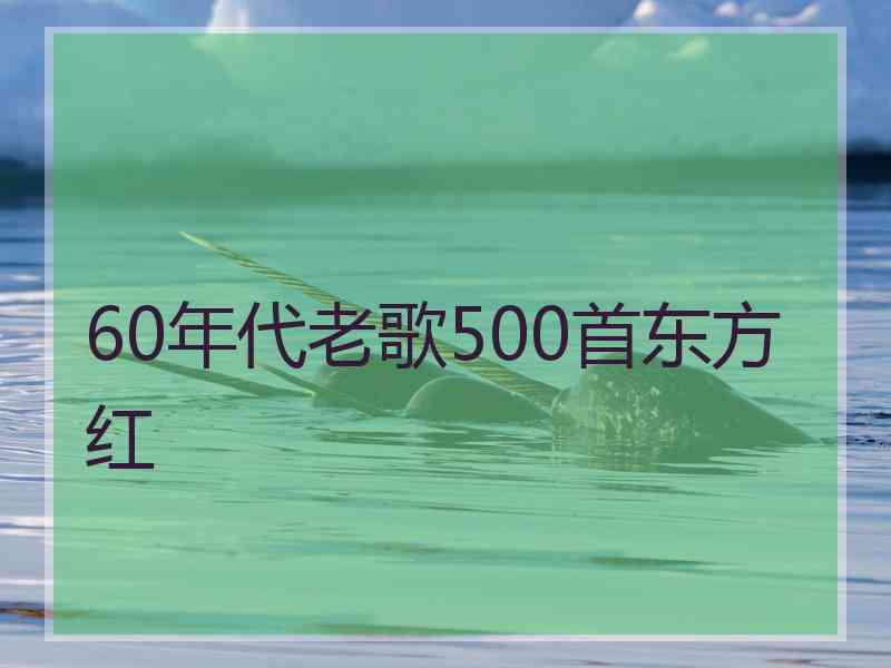 60年代老歌500首东方红 60年代老歌500首东方红