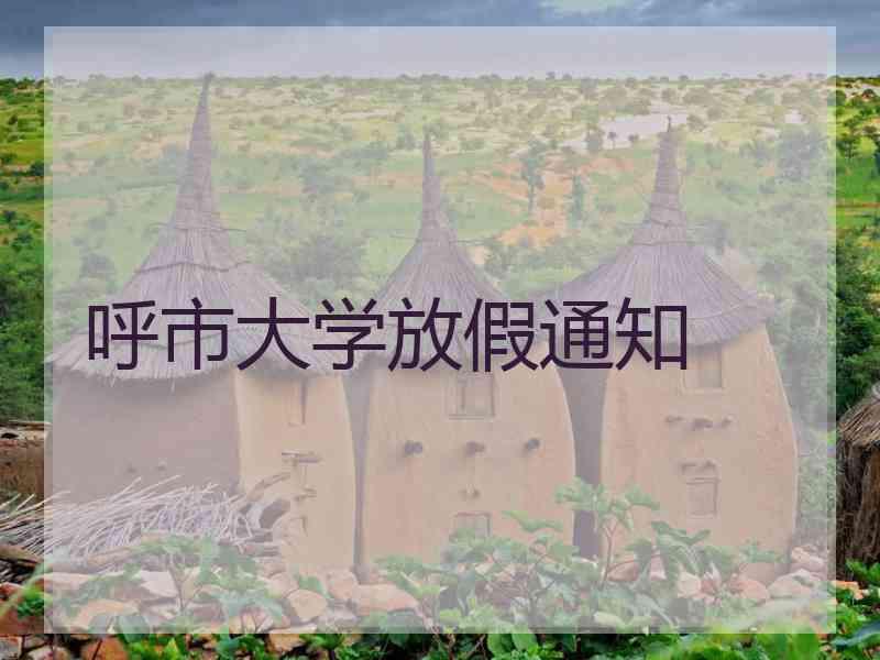 呼市大学放假通知 呼市大学放假通知