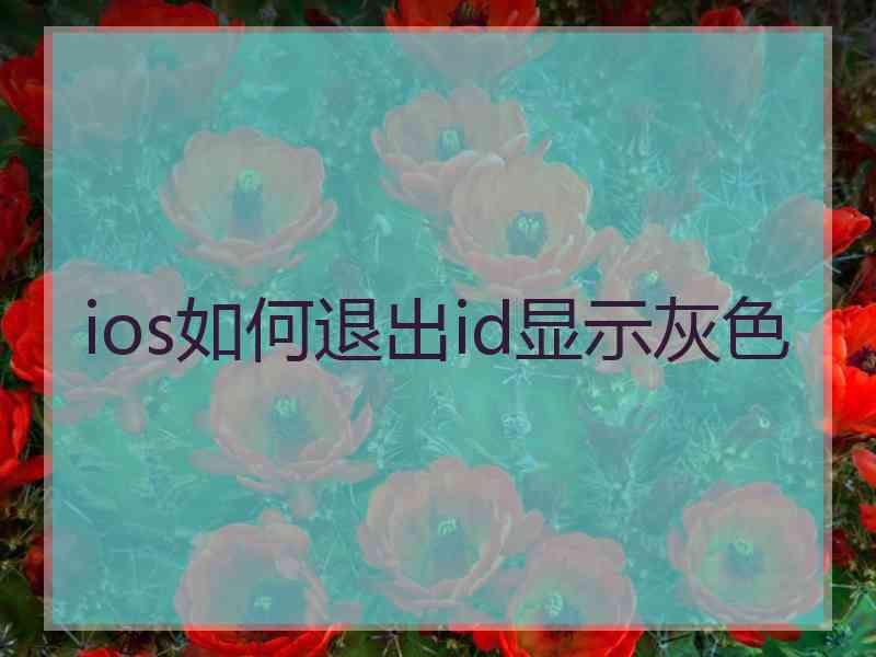 ios如何退出id显示灰色 ios如何退出id显示灰色