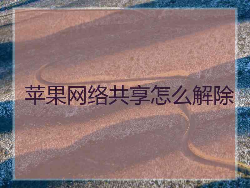 苹果网络共享怎么解除 苹果网络共享怎么解除