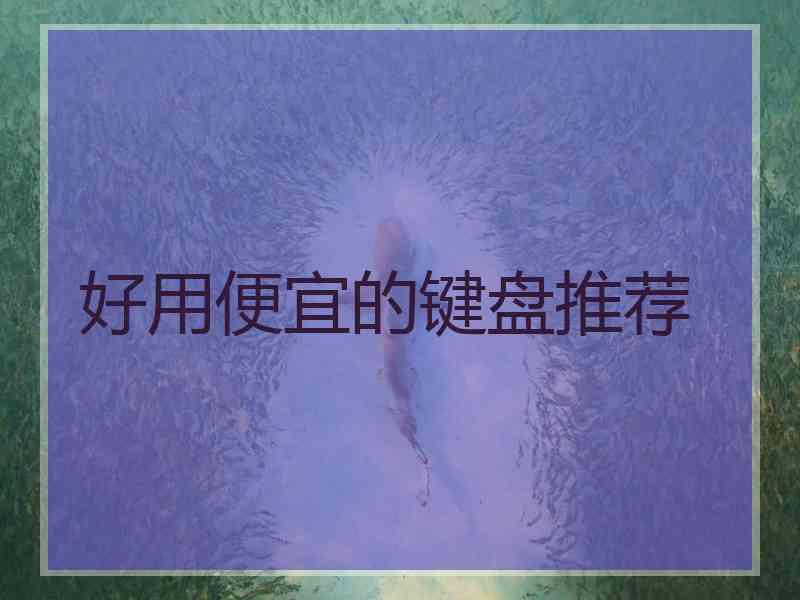 好用便宜的键盘推荐 好用便宜的键盘推荐