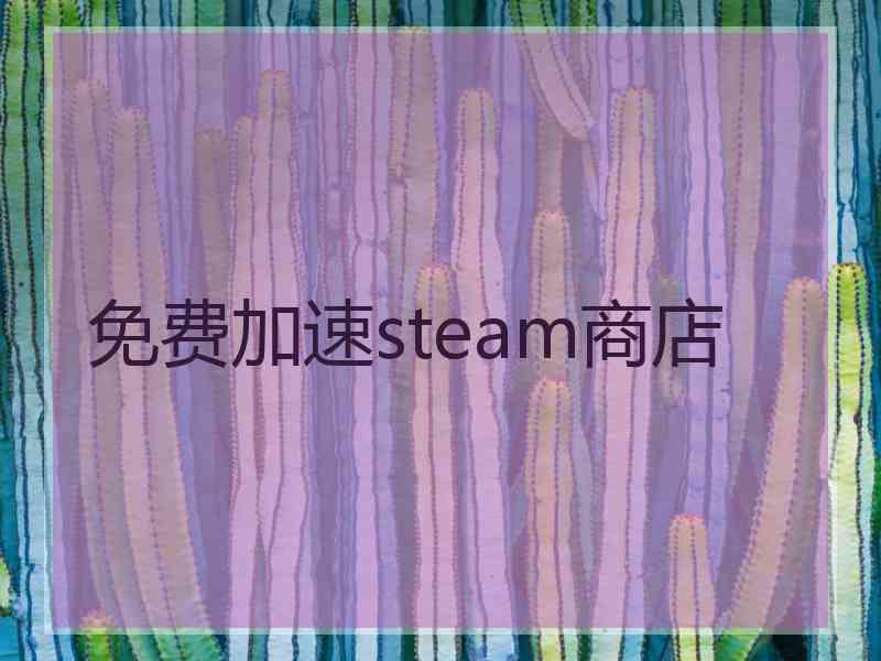 免费加速steam商店 免费加速steam商店