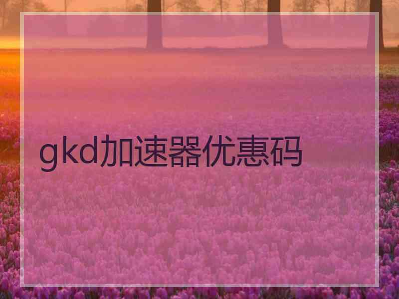 gkd加速器优惠码 gkd加速器优惠码