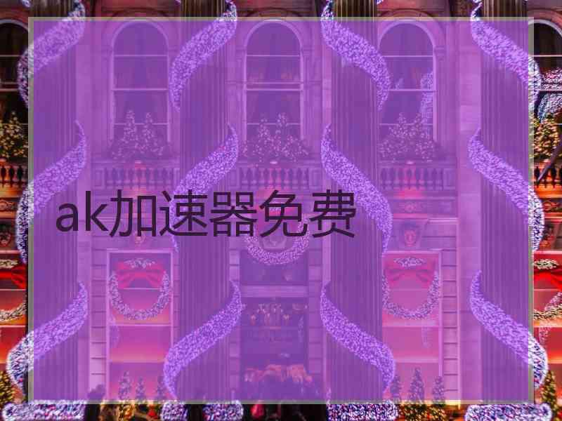 ak加速器免费 ak加速器免费