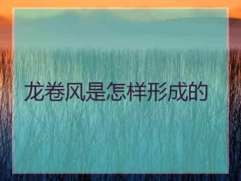 龙卷风是怎样形成的 龙卷风是怎样形成的